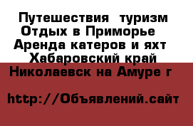 Путешествия, туризм Отдых в Приморье - Аренда катеров и яхт. Хабаровский край,Николаевск-на-Амуре г.